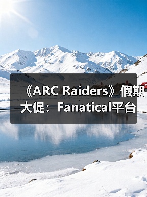 《ARC Raiders》假期大促：Fanatical平台迎七折特惠（图1）