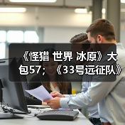 《怪猎 世界 冰原》大包57;《33号远征队》击破史低(图3) 《怪猎 世界 冰原》大包57;《33号远征队》击破史低(图3)