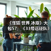 《怪猎 世界 冰原》大包57;《33号远征队》击破史低(图4) 《怪猎 世界 冰原》大包57;《33号远征队》击破史低(图4)
