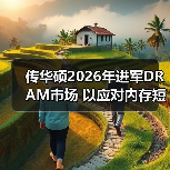 传华硕2026年进军DRAM市场 以应对内存短缺问题(图3) 传华硕2026年进军DRAM市场 以应对内存短缺问题(图3)