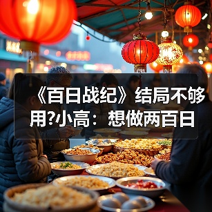 《百日战纪》结局不够用?小高:想做两百日战纪 请支持(图3) 《百日战纪》结局不够用?小高:想做两百日战纪 请支持(图3)