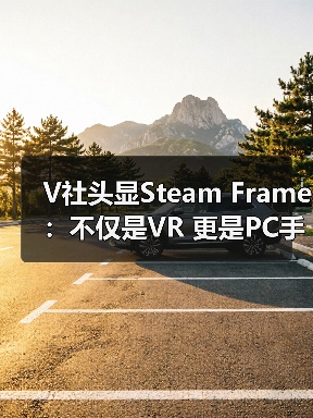 V社头显Steam Frame:不仅是VR 更是PC手机融合神器(图1) V社头显Steam Frame:不仅是VR 更是PC手机融合神器(图1)