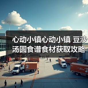心动小镇心动小镇 豆沙汤圆食谱食材获取攻略(图2) 心动小镇心动小镇 豆沙汤圆食谱食材获取攻略(图2)