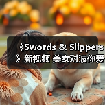 《Swords & Slippers》新视频 美女对波你爱谁?(图1) 《Swords & Slippers》新视频 美女对波你爱谁?(图1)