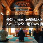 外媒Engadget怒批Xbox:2025年是Xbox消亡之年(图2) 外媒Engadget怒批Xbox:2025年是Xbox消亡之年(图2)