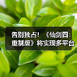 告别独占!《仙剑四:重制版》将实现多平台同步上线(图3) 告别独占!《仙剑四:重制版》将实现多平台同步上线(图3)
