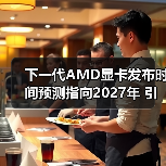 下一代AMD显卡发布时间预测指向2027年 引发市场期待(图1) 下一代AMD显卡发布时间预测指向2027年 引发市场期待(图1)