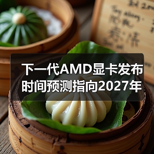 下一代AMD显卡发布时间预测指向2027年 引发市场期待(图4) 下一代AMD显卡发布时间预测指向2027年 引发市场期待(图4)