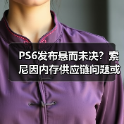 PS6发布悬而未决？索尼因内存供应链问题或考虑推迟（图1）