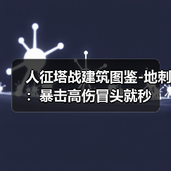人征塔战建筑图鉴-地刺:暴击高伤冒头就秒(图2) 人征塔战建筑图鉴-地刺:暴击高伤冒头就秒(图2)