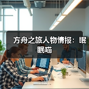 方舟之旅人物情报:眠眠喵(图4) 方舟之旅人物情报:眠眠喵(图4)