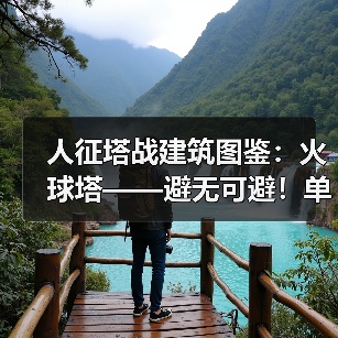 人征塔战建筑图鉴：火球塔——避无可避！单体高额火伤暴击怪物（图2）