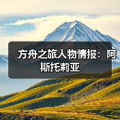 方舟之旅人物情报:阿斯托莉亚(图4) 方舟之旅人物情报:阿斯托莉亚(图4)