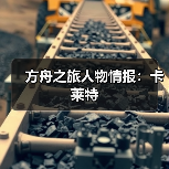 方舟之旅人物情报:卡莱特(图2) 方舟之旅人物情报:卡莱特(图2)