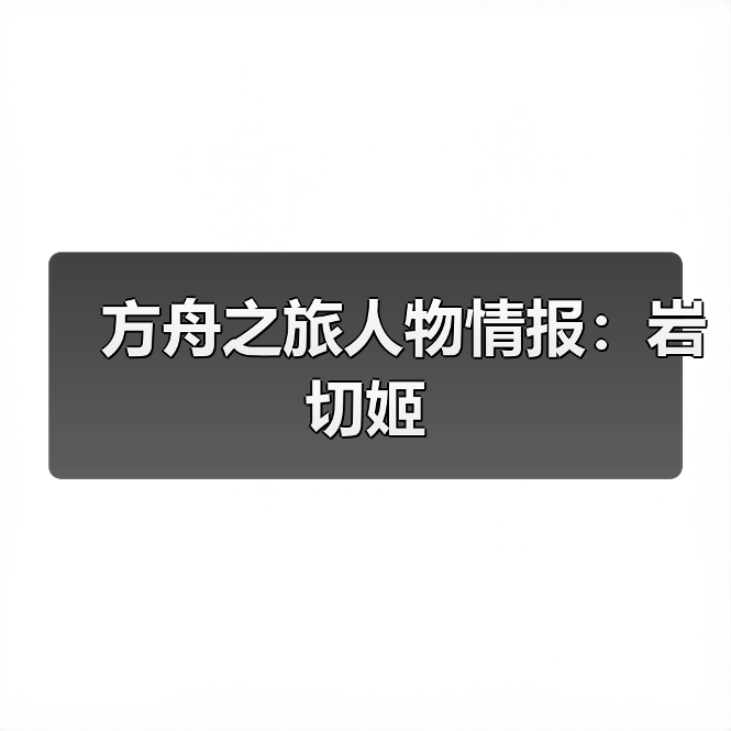 方舟之旅人物情报:岩切姬(图1) 方舟之旅人物情报:岩切姬(图1)