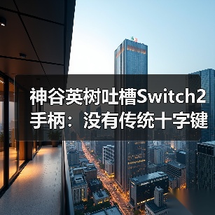 神谷英树吐槽Switch2手柄:没有传统十字键很不方便(图3) 神谷英树吐槽Switch2手柄:没有传统十字键很不方便(图3)