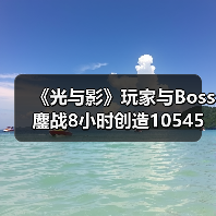 《光与影》玩家与Boss鏖战8小时创造10545次格挡奇迹!(图3) 《光与影》玩家与Boss鏖战8小时创造10545次格挡奇迹!(图3)