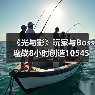 《光与影》玩家与Boss鏖战8小时创造10545次格挡奇迹!(图2) 《光与影》玩家与Boss鏖战8小时创造10545次格挡奇迹!(图2)