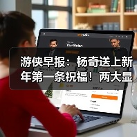 游侠早报:杨奇送上新年第一条祝福!两大显卡厂商将开启涨价(图1) 游侠早报:杨奇送上新年第一条祝福!两大显卡厂商将开启涨价(图1)