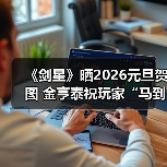 《剑星》晒2026元旦贺图 金亨泰祝玩家“马到成功”(图2) 《剑星》晒2026元旦贺图 金亨泰祝玩家“马到成功”(图2)