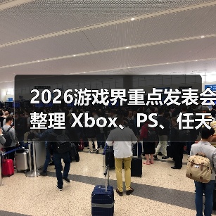 2026游戏界重点发表会整理 Xbox、PS、任天堂重要时程(图1) 2026游戏界重点发表会整理 Xbox、PS、任天堂重要时程(图1)