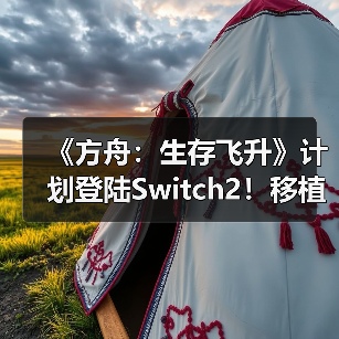 《方舟:生存飞升》计划登陆Switch2!移植工作推进中(图1) 《方舟:生存飞升》计划登陆Switch2!移植工作推进中(图1)