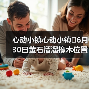 心动小镇心动小镇⭐6月30日萤石溜溜橡木位置攻略(图1) 心动小镇心动小镇⭐6月30日萤石溜溜橡木位置攻略(图1)