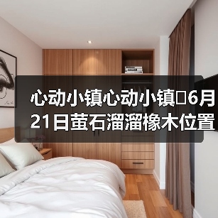 心动小镇心动小镇⭐6月21日萤石溜溜橡木位置攻略(图1) 心动小镇心动小镇⭐6月21日萤石溜溜橡木位置攻略(图1)