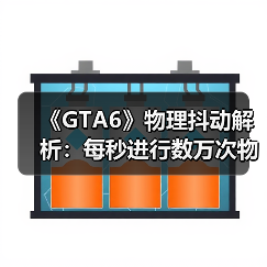 《GTA6》物理抖动解析：每秒进行数万次物理运算！（图2）