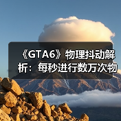 《GTA6》物理抖动解析：每秒进行数万次物理运算！（图4）