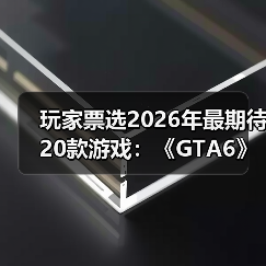玩家票选2026年最期待20款游戏:《GTA6》竟不是第一!(图4) 玩家票选2026年最期待20款游戏:《GTA6》竟不是第一!(图4)