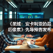 《圣域：安卡利亚的最后像素》先导预告发布（图1）