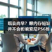 唱衰尚早?曝内存短缺并不会影响索尼PS6推出时间!(图1) 唱衰尚早?曝内存短缺并不会影响索尼PS6推出时间!(图1)
