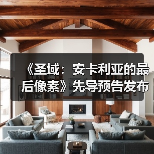《圣域：安卡利亚的最后像素》先导预告发布（图4）