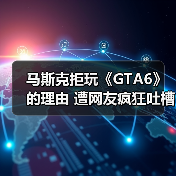 马斯克拒玩《GTA6》的理由 遭网友疯狂吐槽(图2) 马斯克拒玩《GTA6》的理由 遭网友疯狂吐槽(图2)