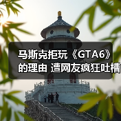 马斯克拒玩《GTA6》的理由 遭网友疯狂吐槽(图3) 马斯克拒玩《GTA6》的理由 遭网友疯狂吐槽(图3)