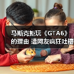 马斯克拒玩《GTA6》的理由 遭网友疯狂吐槽(图1) 马斯克拒玩《GTA6》的理由 遭网友疯狂吐槽(图1)