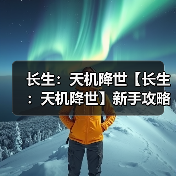 长生：天机降世【长生：天机降世】新手攻略（图2）