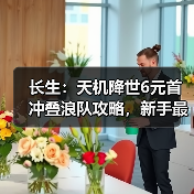 长生：天机降世6元首冲叠浪队攻略，新手最佳，求加精