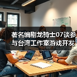 著名编剧龙骑士07谈参与台湾工作室游戏开发 为何和风不对味(图1) 著名编剧龙骑士07谈参与台湾工作室游戏开发 为何和风不对味(图1)