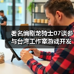 著名编剧龙骑士07谈参与台湾工作室游戏开发 为何和风不对味(图3) 著名编剧龙骑士07谈参与台湾工作室游戏开发 为何和风不对味(图3)