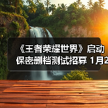 《王者荣耀世界》启动保密删档测试招募 1月20日截止!（图4）