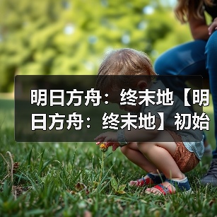 明日方舟:终末地【明日方舟:终末地】初始抽卡建议卡池详解(图1) 明日方舟:终末地【明日方舟:终末地】初始抽卡建议卡池详解(图1)