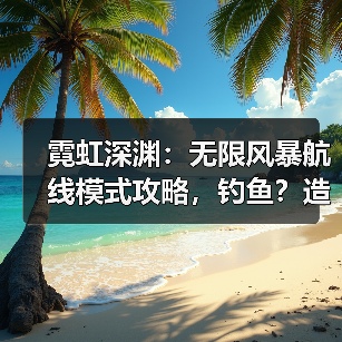 霓虹深渊:无限风暴航线模式攻略,钓鱼?造船?造大炮?等等等一次性教会你!(图4) 霓虹深渊:无限风暴航线模式攻略,钓鱼?造船?造大炮?等等等一次性教会你!(图4)