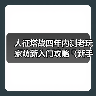 人征塔战四年内测老玩家萌新入门攻略(新手必看)塔防以及角色介绍(图1) 人征塔战四年内测老玩家萌新入门攻略(新手必看)塔防以及角色介绍(图1)