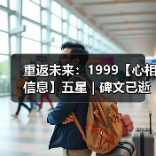 重返未来:1999【心相信息】五星 | 碑文已逝(图2) 重返未来:1999【心相信息】五星 | 碑文已逝(图2)