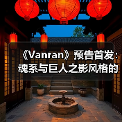 《Vanran》预告首发：魂系与巨人之影风格的ARPG体验（图1）