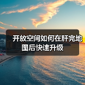 开放空间如何在肝完地图后快速升级(图4) 开放空间如何在肝完地图后快速升级(图4)