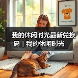 我的休闲时光最新兑换码 | 我的休闲时光(图4) 我的休闲时光最新兑换码 | 我的休闲时光(图4)
