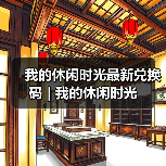 我的休闲时光最新兑换码 | 我的休闲时光